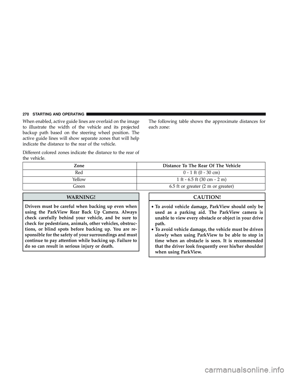 DODGE CHARGER SRT 2018  Owners Manual When enabled, active guide lines are overlaid on the image
to illustrate the width of the vehicle and its projected
backup path based on the steering wheel position. The
active guide lines will show s