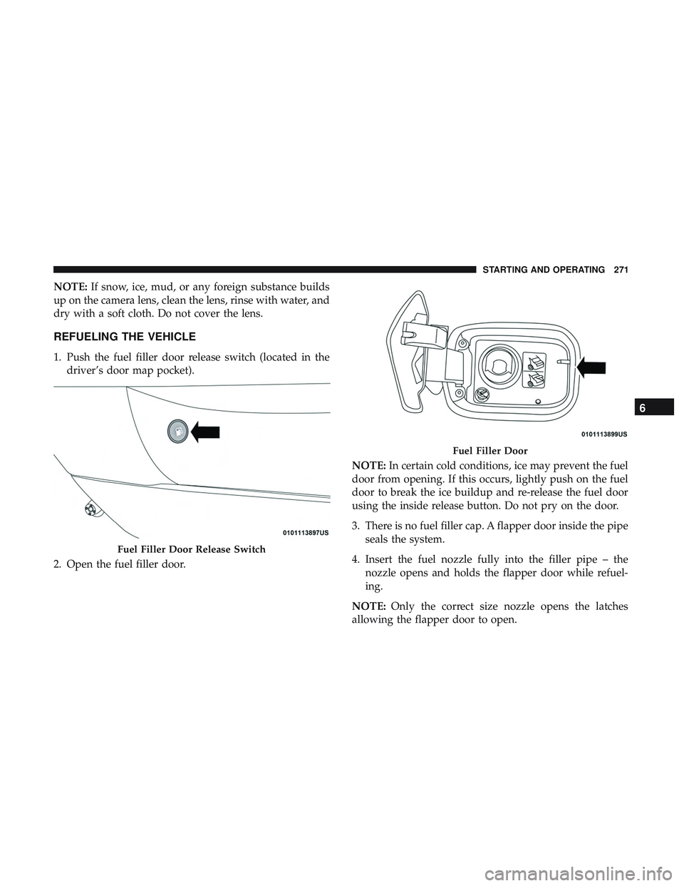 DODGE CHARGER SRT 2018  Owners Manual NOTE:If snow, ice, mud, or any foreign substance builds
up on the camera lens, clean the lens, rinse with water, and
dry with a soft cloth. Do not cover the lens.
REFUELING THE VEHICLE
1. Push the fue