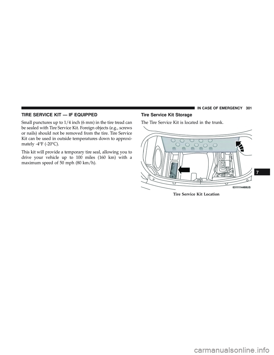 DODGE CHARGER SRT 2018 Owners Manual TIRE SERVICE KIT — IF EQUIPPED
Small punctures up to 1/4 inch (6 mm) in the tire tread can
be sealed with Tire Service Kit. Foreign objects (e.g., screws
or nails) should not be removed from the tir DODGE CHARGER SRT 2018 Owners Manual TIRE SERVICE KIT — IF EQUIPPED
Small punctures up to 1/4 inch (6 mm) in the tire tread can
be sealed with Tire Service Kit. Foreign objects (e.g., screws
or nails) should not be removed from the tir