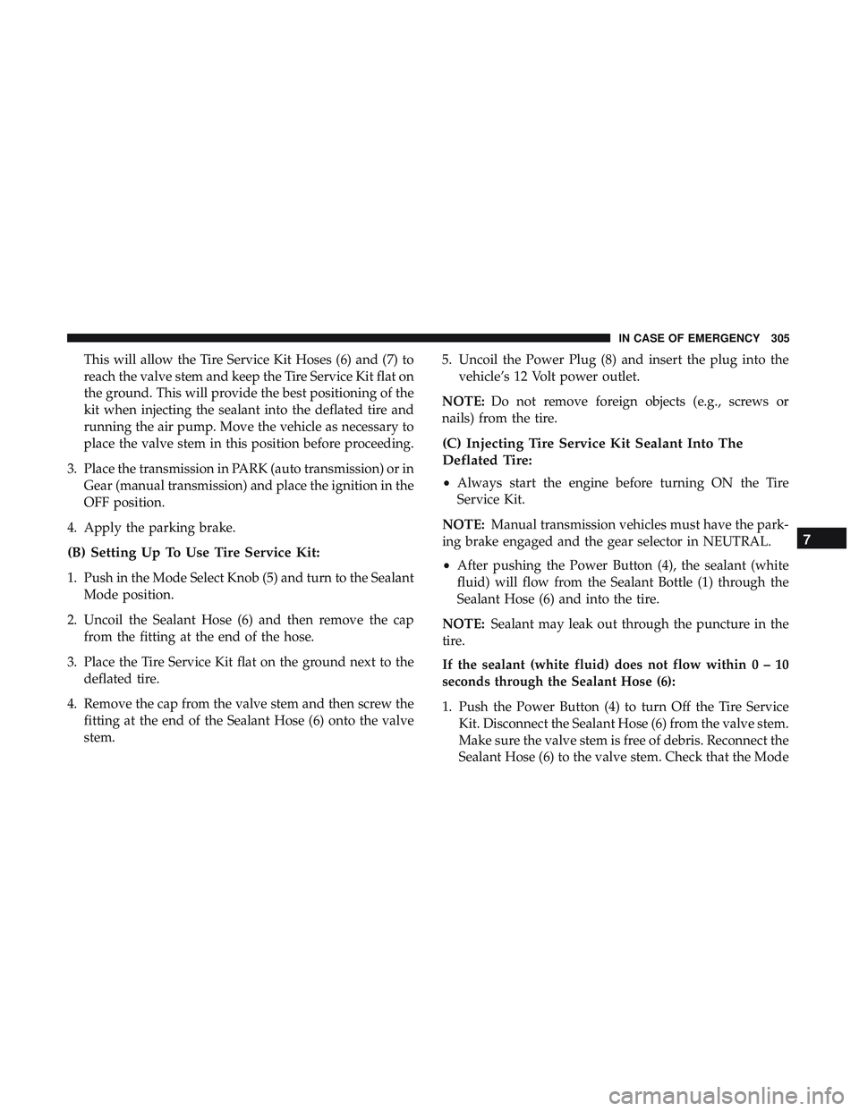 DODGE CHARGER SRT 2018 User Guide This will allow the Tire Service Kit Hoses (6) and (7) to
reach the valve stem and keep the Tire Service Kit flat on
the ground. This will provide the best positioning of the
kit when injecting the se