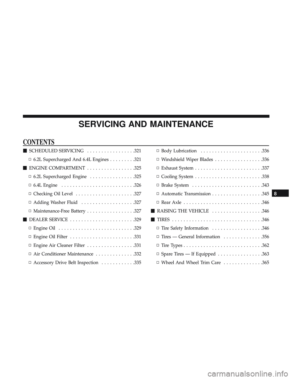 DODGE CHARGER SRT 2018  Owners Manual SERVICING AND MAINTENANCE
CONTENTS
SCHEDULED SERVICING .................321
▫ 6.2L Supercharged And 6.4L Engines .........321
 ENGINE COMPARTMENT .................325
▫ 6.2L Supercharged Engine 