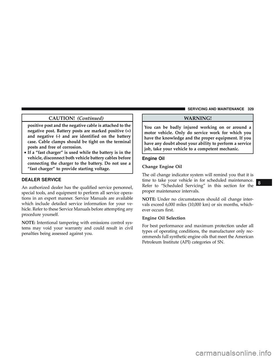 DODGE CHARGER SRT 2018 Owners Manual CAUTION!(Continued)
positive post and the negative cable is attached to the
negative post. Battery posts are marked positive (+)
and negative (-) and are identified on the battery
case. Cable clamps s