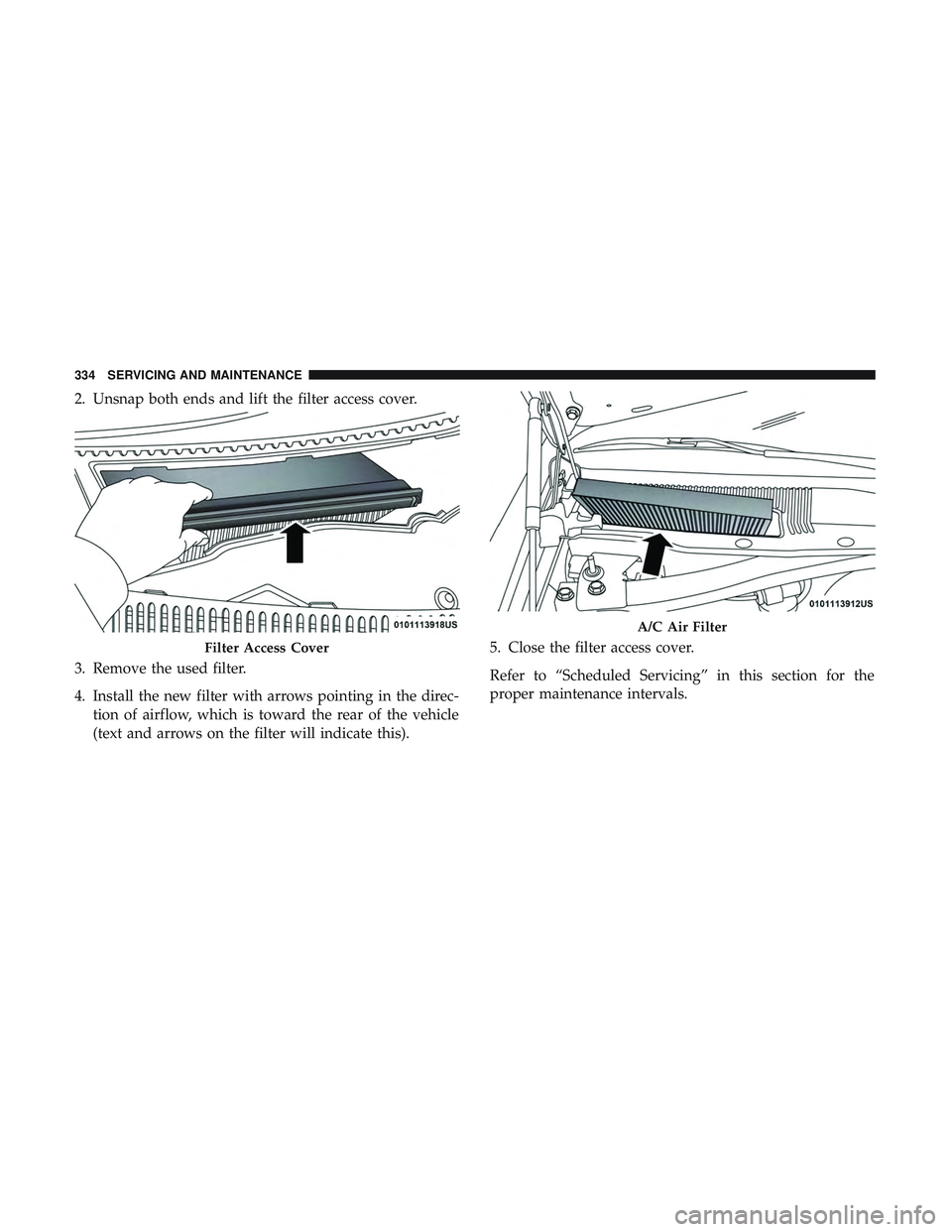 DODGE CHARGER SRT 2018 Owners Manual 2. Unsnap both ends and lift the filter access cover.
3. Remove the used filter.
4. Install the new filter with arrows pointing in the direc-tion of airflow, which is toward the rear of the vehicle
(t DODGE CHARGER SRT 2018 Owners Manual 2. Unsnap both ends and lift the filter access cover.
3. Remove the used filter.
4. Install the new filter with arrows pointing in the direc-tion of airflow, which is toward the rear of the vehicle
(t