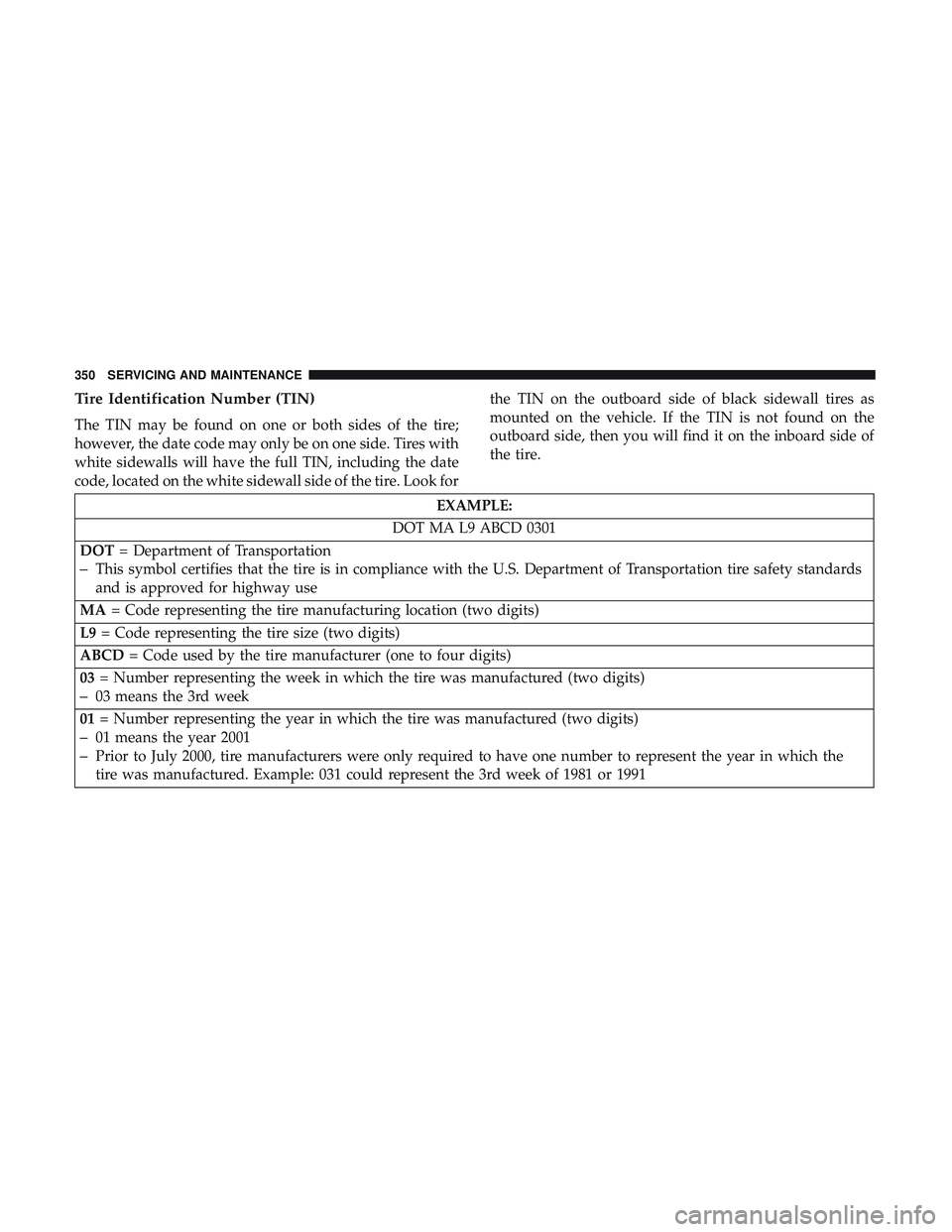 DODGE CHARGER SRT 2018 Owners Manual Tire Identification Number (TIN)
The TIN may be found on one or both sides of the tire;
however, the date code may only be on one side. Tires with
white sidewalls will have the full TIN, including the DODGE CHARGER SRT 2018 Owners Manual Tire Identification Number (TIN)
The TIN may be found on one or both sides of the tire;
however, the date code may only be on one side. Tires with
white sidewalls will have the full TIN, including the