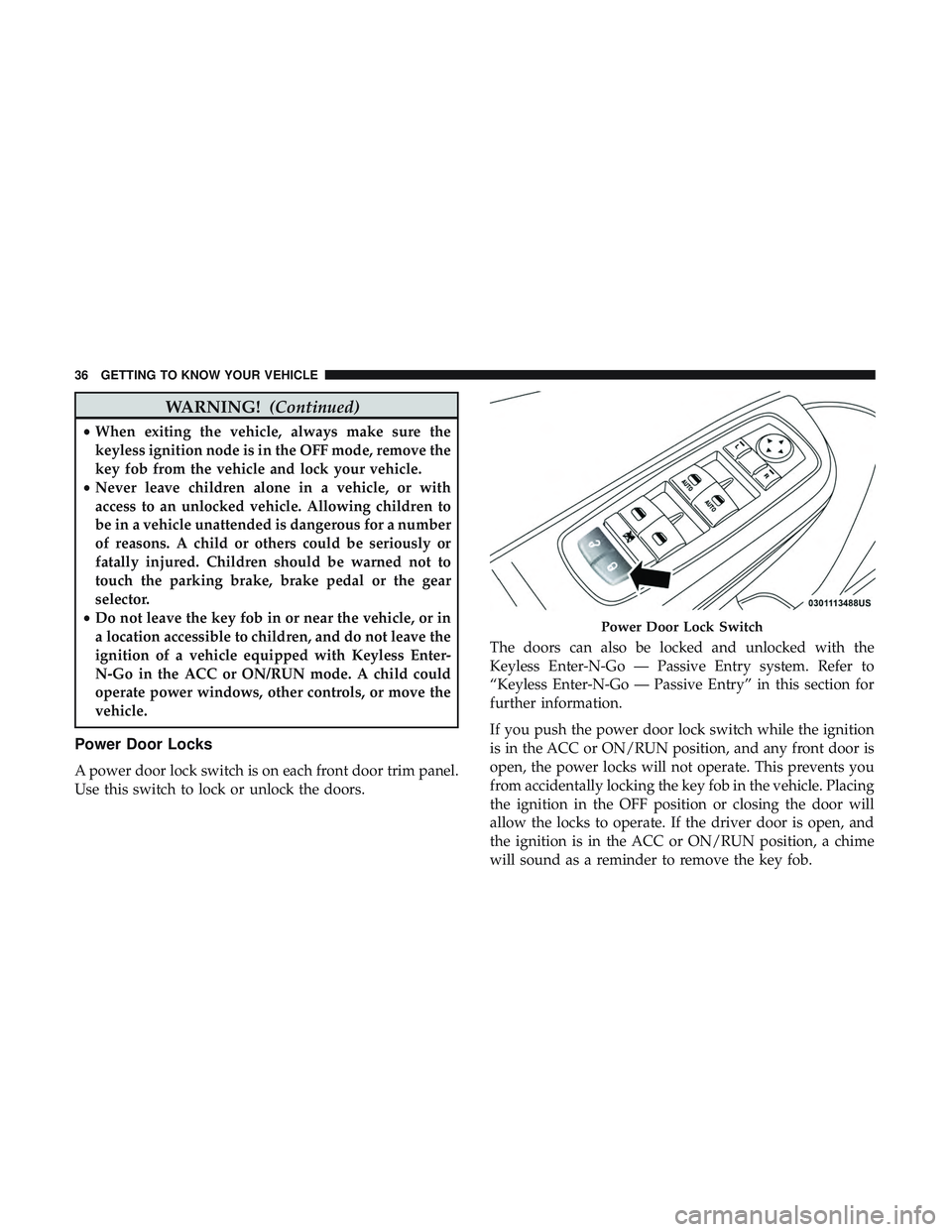 DODGE CHARGER SRT 2018  Owners Manual WARNING!(Continued)
•When exiting the vehicle, always make sure the
keyless ignition node is in the OFF mode, remove the
key fob from the vehicle and lock your vehicle.
• Never leave children alon