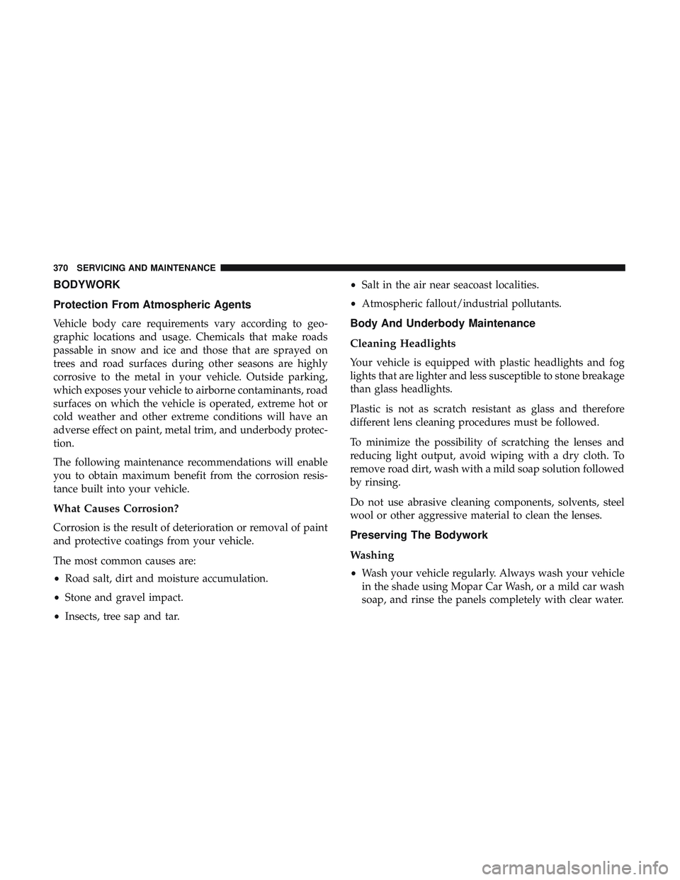 DODGE CHARGER SRT 2018  Owners Manual BODYWORK
Protection From Atmospheric Agents
Vehicle body care requirements vary according to geo-
graphic locations and usage. Chemicals that make roads
passable in snow and ice and those that are spr