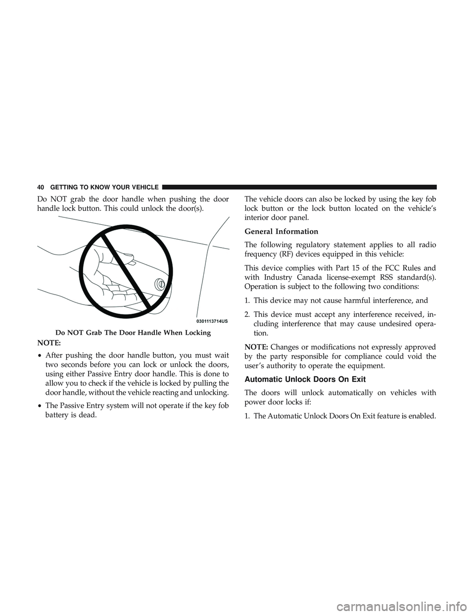 DODGE CHARGER SRT 2018  Owners Manual Do NOT grab the door handle when pushing the door
handle lock button. This could unlock the door(s).
NOTE:
•After pushing the door handle button, you must wait
two seconds before you can lock or unl