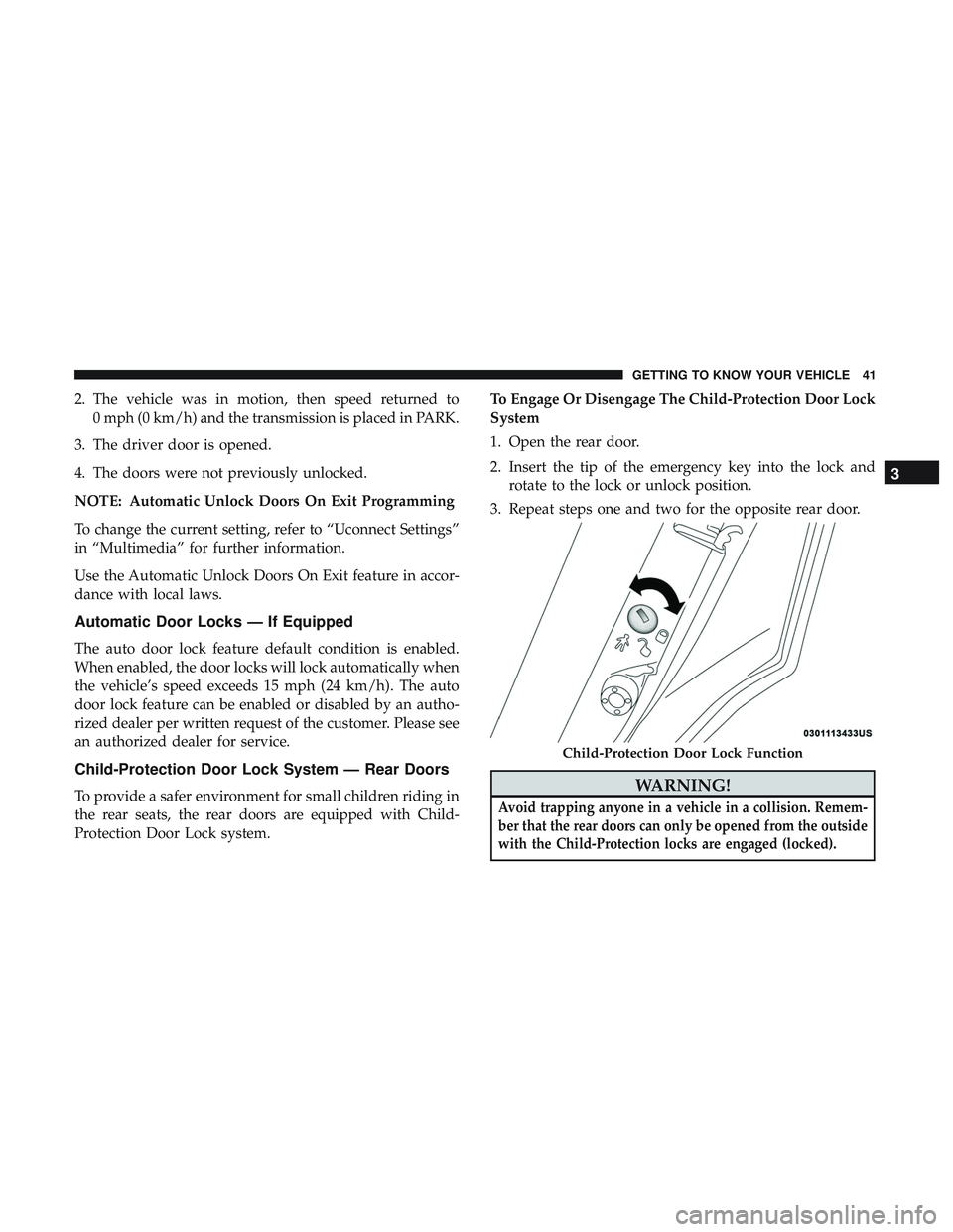 DODGE CHARGER SRT 2018 Service Manual 2. The vehicle was in motion, then speed returned to0 mph (0 km/h) and the transmission is placed in PARK.
3. The driver door is opened.
4. The doors were not previously unlocked.
NOTE: Automatic Unlo