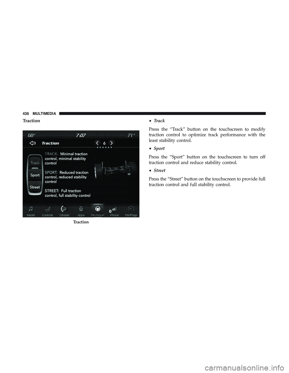 DODGE CHARGER SRT 2018  Owners Manual Traction•Track
Press the “Track” button on the touchscreen to modify
traction control to optimize track performance with the
least stability control.
• Sport
Press the “Sport” button on th