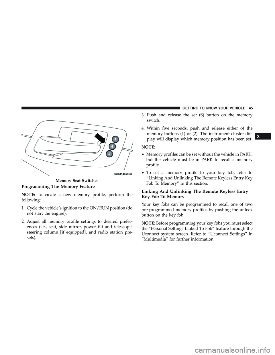 DODGE CHARGER SRT 2018 Service Manual Programming The Memory Feature
NOTE:To create a new memory profile, perform the
following:
1. Cycle the vehicle’s ignition to the ON/RUN position (do not start the engine).
2. Adjust all memory prof