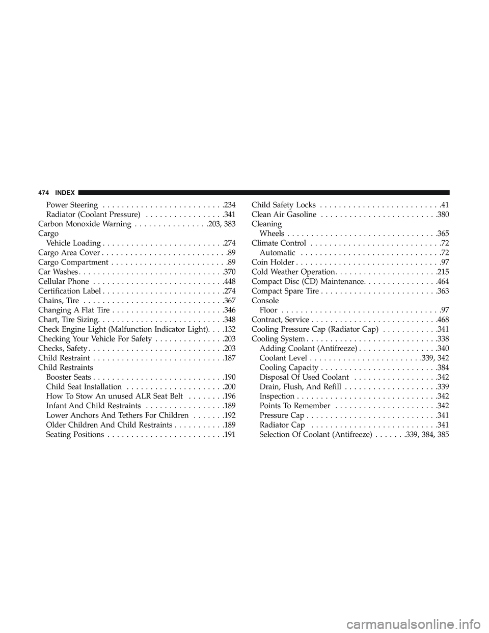 DODGE CHARGER SRT 2018  Owners Manual Power Steering..........................234
Radiator (Coolant Pressure) .................341
Carbon Monoxide Warning ................203, 383
Cargo Vehicle Loading ..........................274
Cargo 