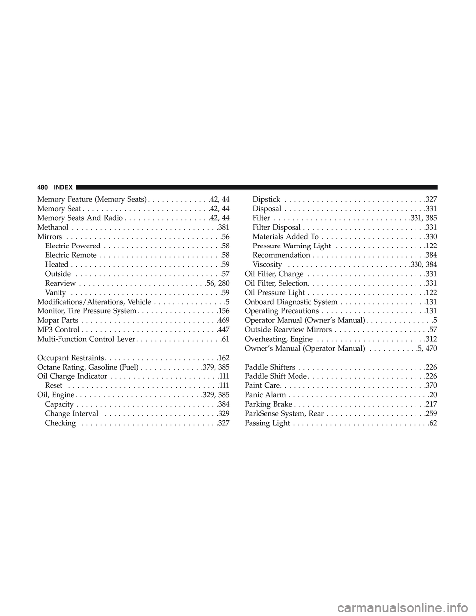 DODGE CHARGER SRT 2018 Service Manual Memory Feature (Memory Seats)..............42, 44
Memory Seat ............................42, 44
Memory Seats And Radio ...................42, 44
Methanol ............................... .381
Mirrors 