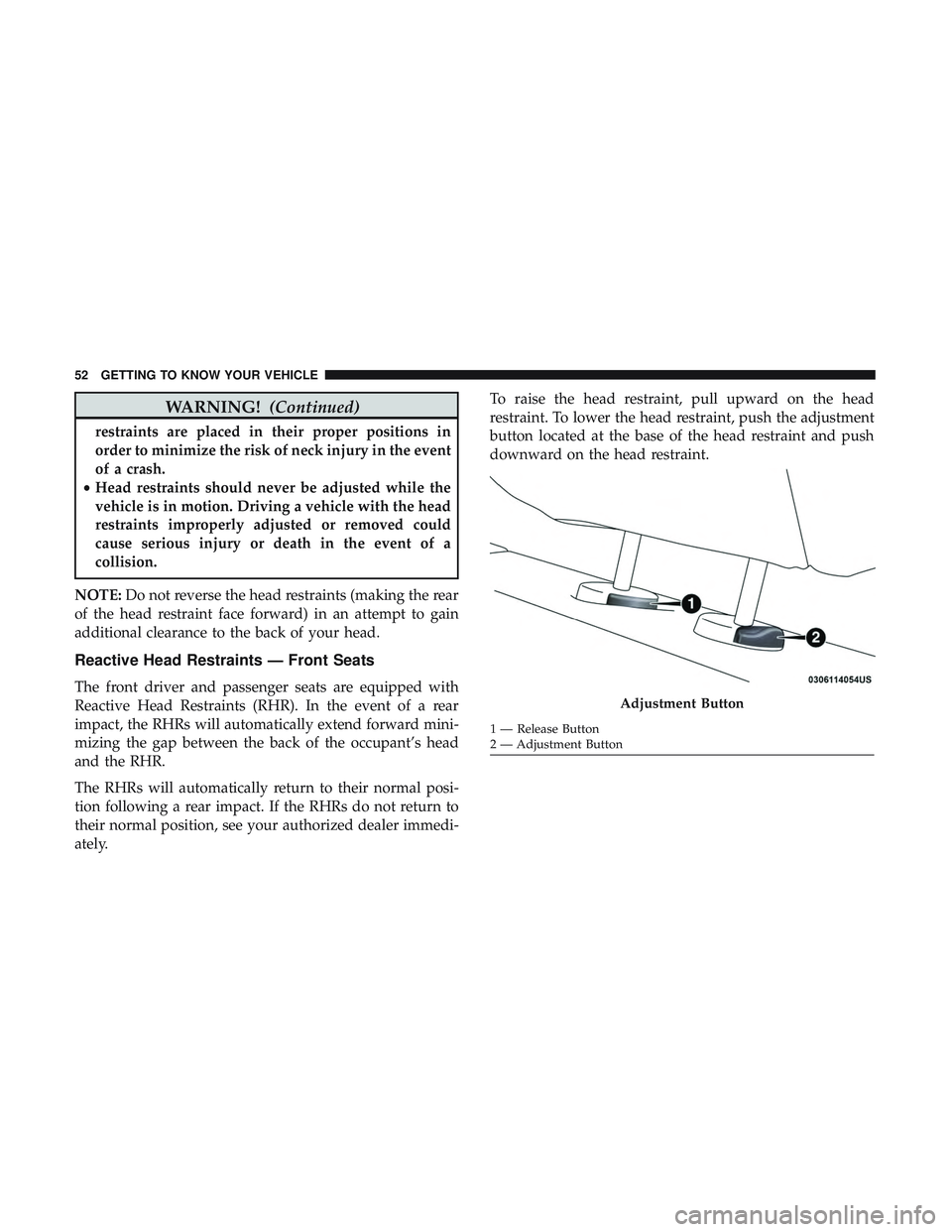 DODGE CHARGER SRT 2018 Workshop Manual WARNING!(Continued)
restraints are placed in their proper positions in
order to minimize the risk of neck injury in the event
of a crash.
• Head restraints should never be adjusted while the
vehicle