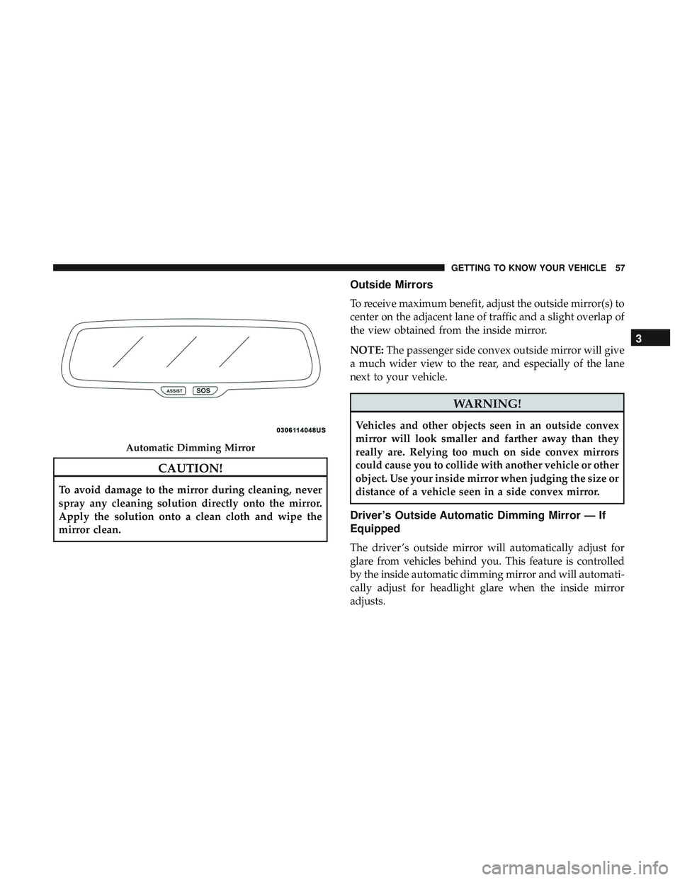 DODGE CHARGER SRT 2018 Workshop Manual CAUTION!
To avoid damage to the mirror during cleaning, never
spray any cleaning solution directly onto the mirror.
Apply the solution onto a clean cloth and wipe the
mirror clean.
Outside Mirrors
To 