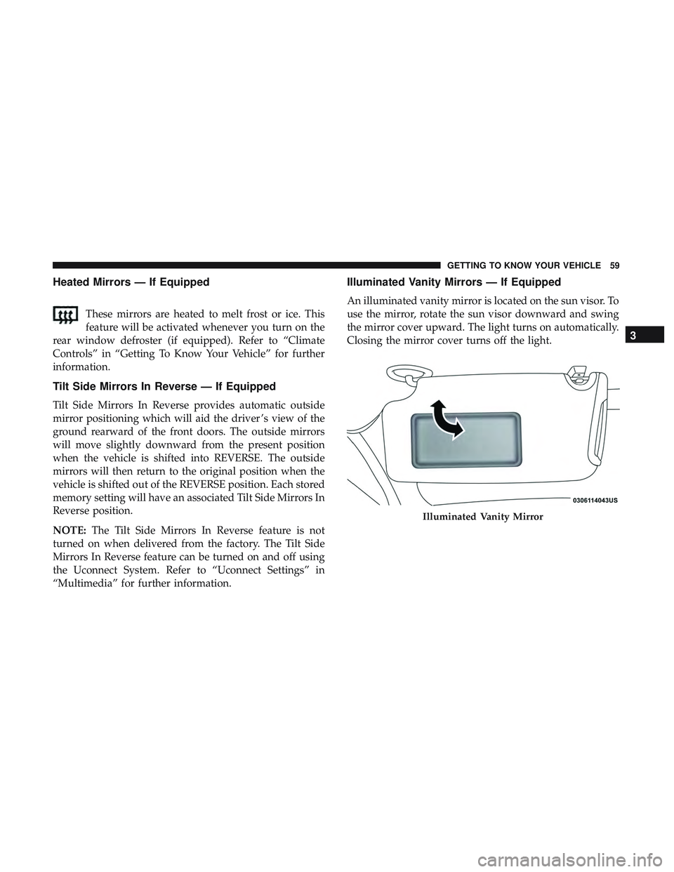 DODGE CHARGER SRT 2018 Repair Manual Heated Mirrors — If Equipped
These mirrors are heated to melt frost or ice. This
feature will be activated whenever you turn on the
rear window defroster (if equipped). Refer to “Climate
Controls