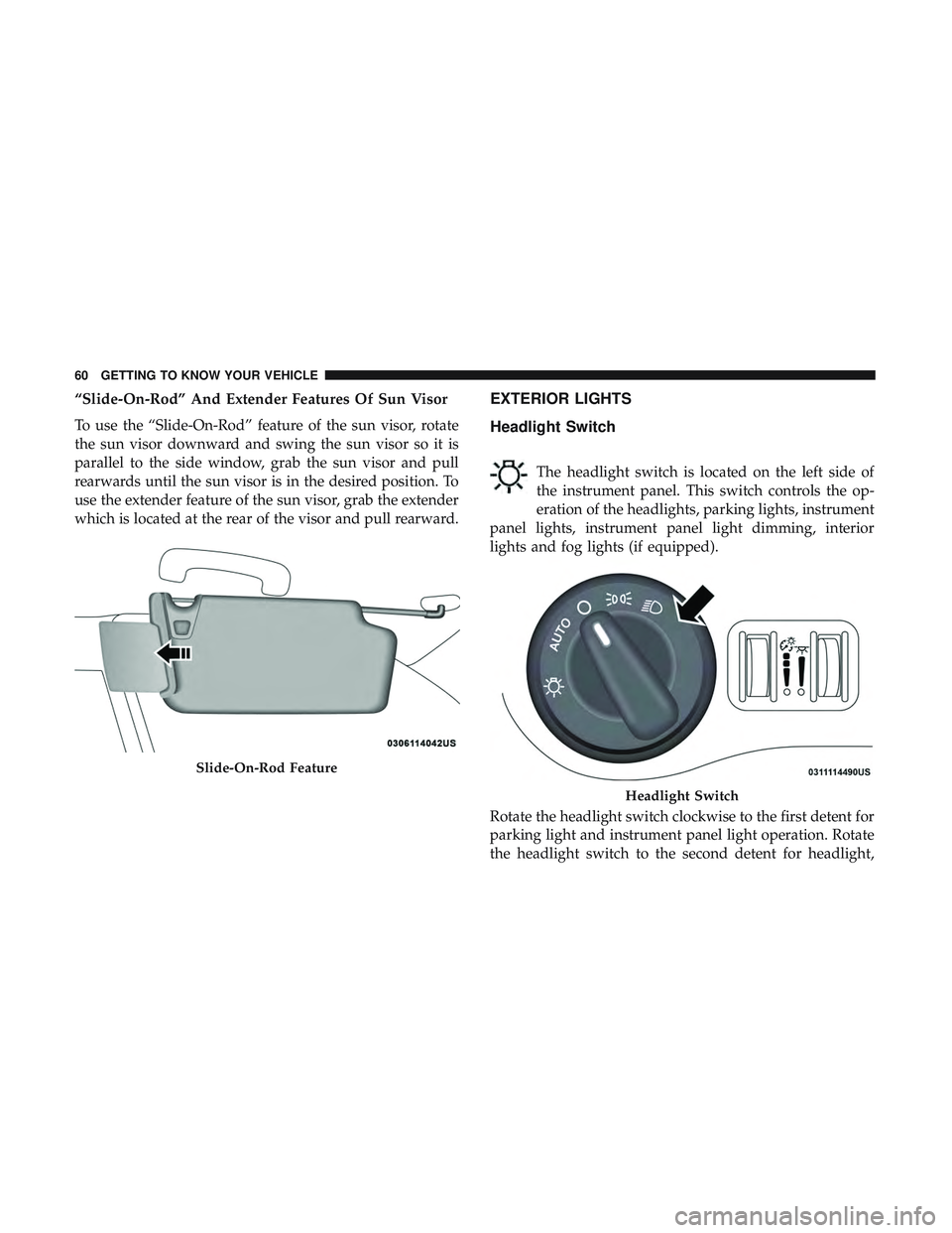 DODGE CHARGER SRT 2018 Repair Manual “Slide-On-Rod” And Extender Features Of Sun Visor
To use the “Slide-On-Rod” feature of the sun visor, rotate
the sun visor downward and swing the sun visor so it is
parallel to the side window
