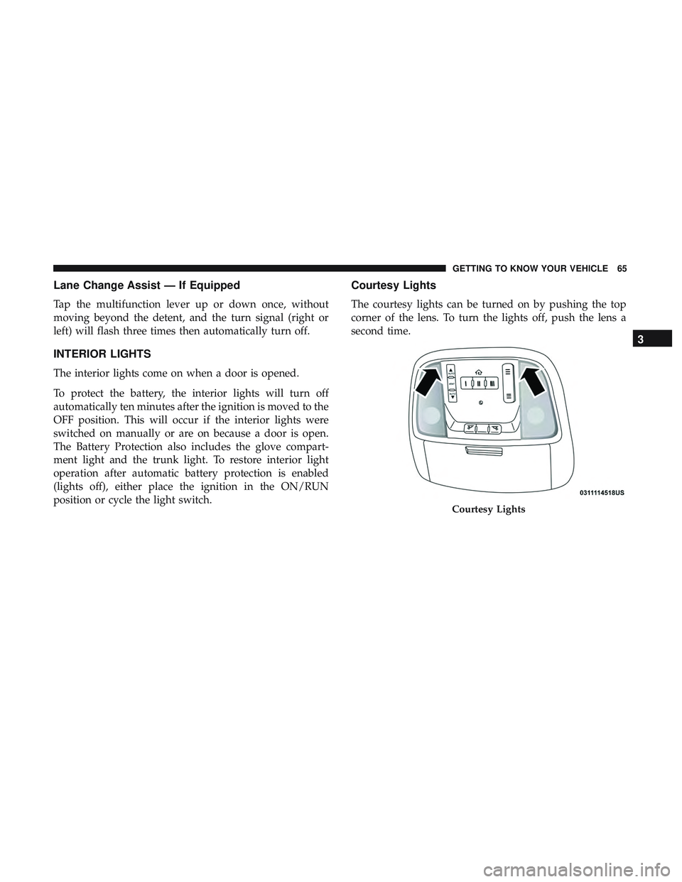 DODGE CHARGER SRT 2018 Repair Manual Lane Change Assist — If Equipped
Tap the multifunction lever up or down once, without
moving beyond the detent, and the turn signal (right or
left) will flash three times then automatically turn off