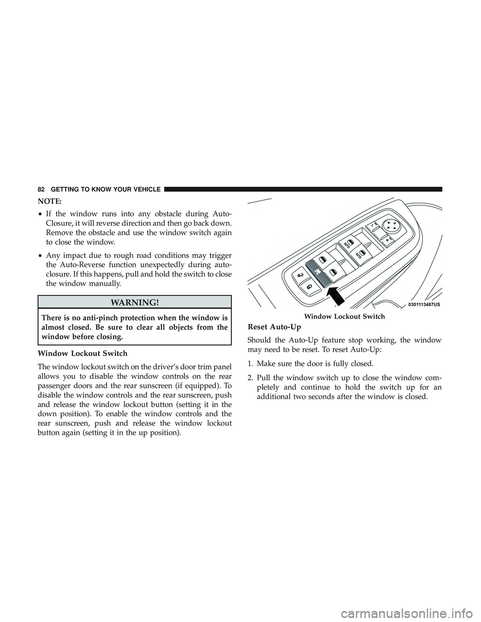 DODGE CHARGER SRT 2018 Manual Online NOTE:
•If the window runs into any obstacle during Auto-
Closure, it will reverse direction and then go back down.
Remove the obstacle and use the window switch again
to close the window.
• Any im