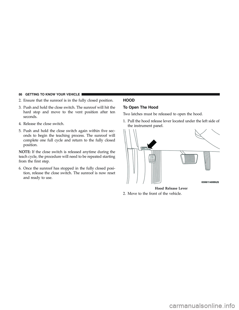 DODGE CHARGER SRT 2018  Owners Manual 2. Ensure that the sunroof is in the fully closed position.
3. Push and hold the close switch. The sunroof will hit thehard stop and move to the vent position after ten
seconds.
4. Release the close s