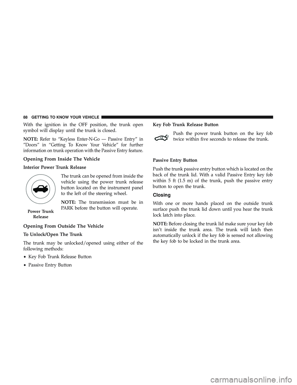 DODGE CHARGER SRT 2018  Owners Manual With the ignition in the OFF position, the trunk open
symbol will display until the trunk is closed.
NOTE:
Refer to “Keyless Enter-N-Go — Passive Entry” in
”Doors” in “Getting To Know Your