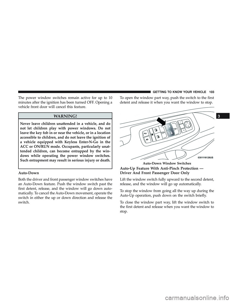 DODGE DURANGO 2018  Owners Manual The power window switches remain active for up to 10
minutes after the ignition has been turned OFF. Opening a
vehicle front door will cancel this feature.
WARNING!
Never leave children unattended in 