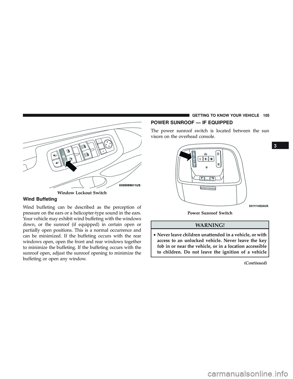 DODGE DURANGO 2018 Owners Guide Wind Buffeting
Wind buffeting can be described as the perception of
pressure on the ears or a helicopter-type sound in the ears.
Your vehicle may exhibit wind buffeting with the windows
down, or the s DODGE DURANGO 2018 Owners Guide Wind Buffeting
Wind buffeting can be described as the perception of
pressure on the ears or a helicopter-type sound in the ears.
Your vehicle may exhibit wind buffeting with the windows
down, or the s