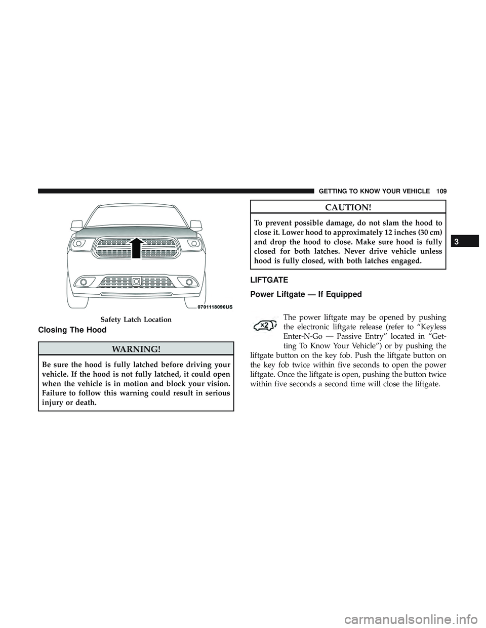DODGE DURANGO 2018 Owners Guide Closing The Hood
WARNING!
Be sure the hood is fully latched before driving your
vehicle. If the hood is not fully latched, it could open
when the vehicle is in motion and block your vision.
Failure to DODGE DURANGO 2018 Owners Guide Closing The Hood
WARNING!
Be sure the hood is fully latched before driving your
vehicle. If the hood is not fully latched, it could open
when the vehicle is in motion and block your vision.
Failure to