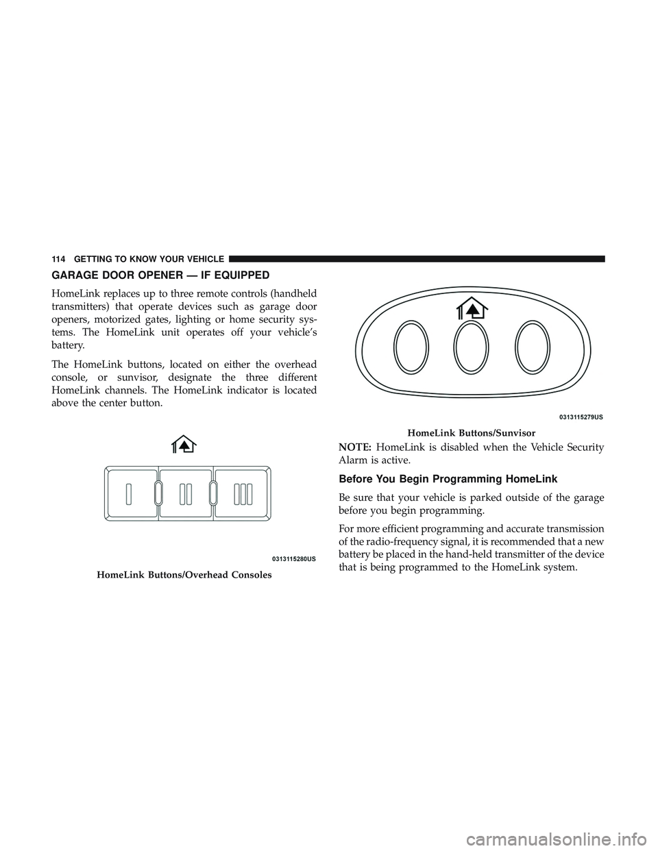 DODGE DURANGO 2018 Owners Manual GARAGE DOOR OPENER — IF EQUIPPED
HomeLink replaces up to three remote controls (handheld
transmitters) that operate devices such as garage door
openers, motorized gates, lighting or home security sy DODGE DURANGO 2018 Owners Manual GARAGE DOOR OPENER — IF EQUIPPED
HomeLink replaces up to three remote controls (handheld
transmitters) that operate devices such as garage door
openers, motorized gates, lighting or home security sy