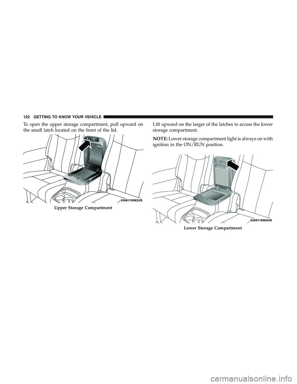 DODGE DURANGO 2018  Owners Manual To open the upper storage compartment, pull upward on
the small latch located on the front of the lid.Lift upward on the larger of the latches to access the lower
storage compartment.
NOTE:
Lower stor