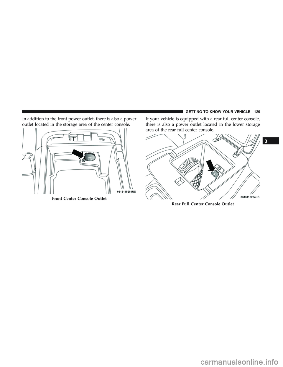 DODGE DURANGO 2018  Owners Manual In addition to the front power outlet, there is also a power
outlet located in the storage area of the center console.If your vehicle is equipped with a rear full center console,
there is also a power
