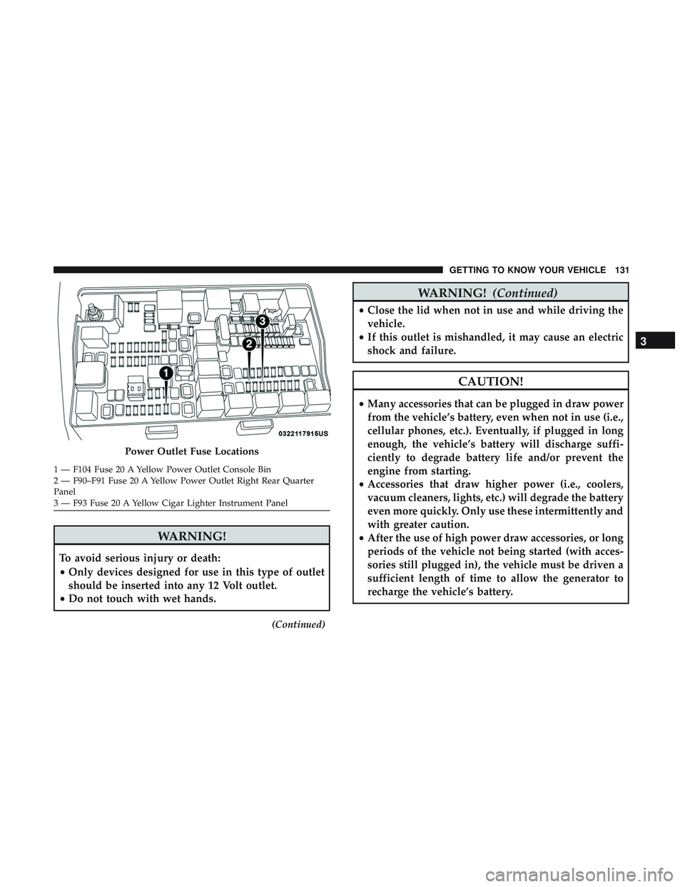 DODGE DURANGO 2018 Owners Guide WARNING!
To avoid serious injury or death:
•Only devices designed for use in this type of outlet
should be inserted into any 12 Volt outlet.
• Do not touch with wet hands.
(Continued)
WARNING! (Co DODGE DURANGO 2018 Owners Guide WARNING!
To avoid serious injury or death:
•Only devices designed for use in this type of outlet
should be inserted into any 12 Volt outlet.
• Do not touch with wet hands.
(Continued)
WARNING! (Co