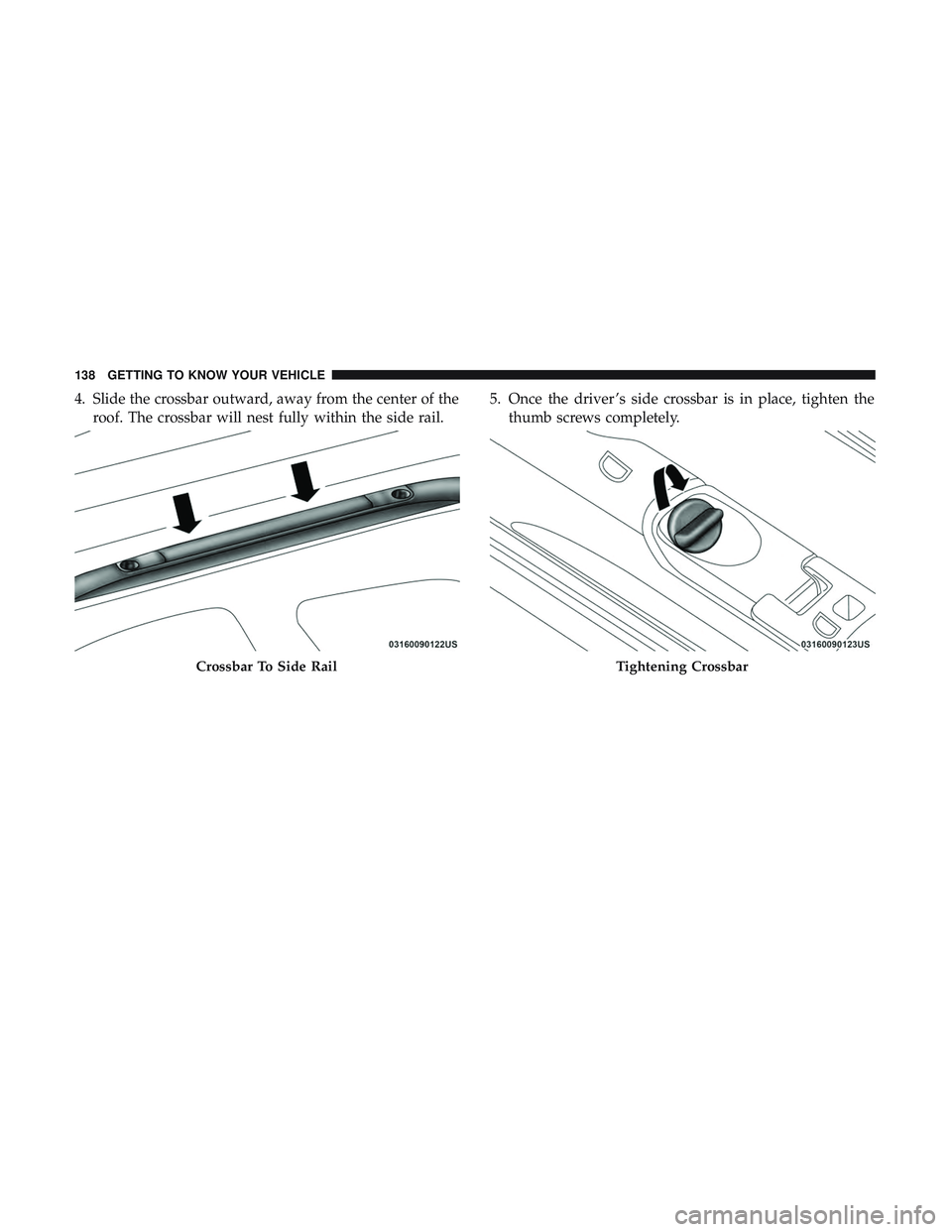 DODGE DURANGO 2018  Owners Manual 4. Slide the crossbar outward, away from the center of theroof. The crossbar will nest fully within the side rail. 5. Once the driver ’s side crossbar is in place, tighten the
thumb screws completel