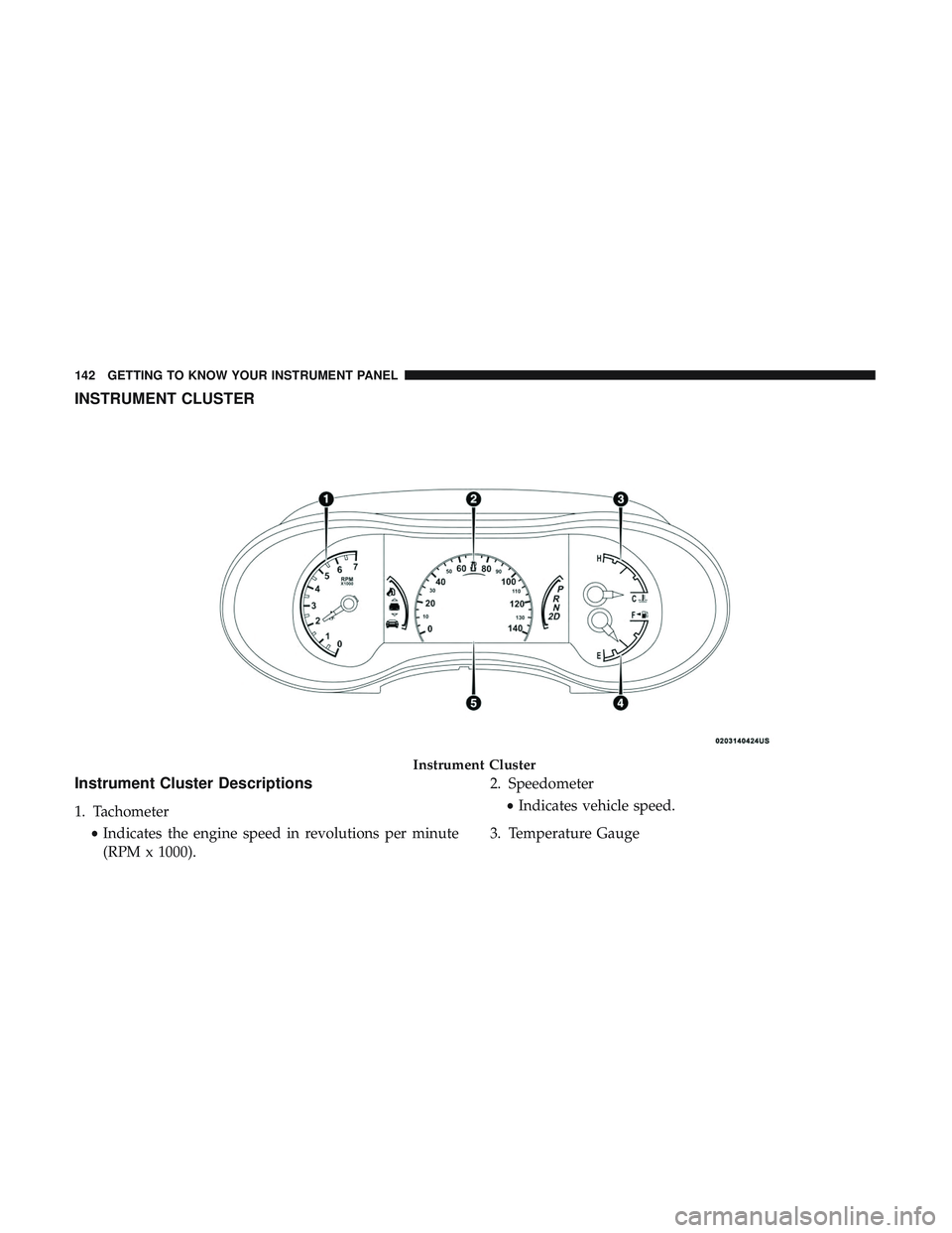 DODGE DURANGO 2018  Owners Manual INSTRUMENT CLUSTER
Instrument Cluster Descriptions
1. Tachometer•Indicates the engine speed in revolutions per minute
(RPM x 1000). 2. Speedometer
•Indicates vehicle speed.
3. Temperature Gauge
In