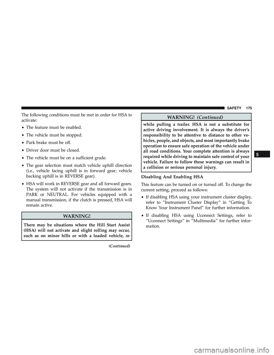 DODGE DURANGO 2018  Owners Manual The following conditions must be met in order for HSA to
activate:
•The feature must be enabled.
• The vehicle must be stopped.
• Park brake must be off.
• Driver door must be closed.
• The 