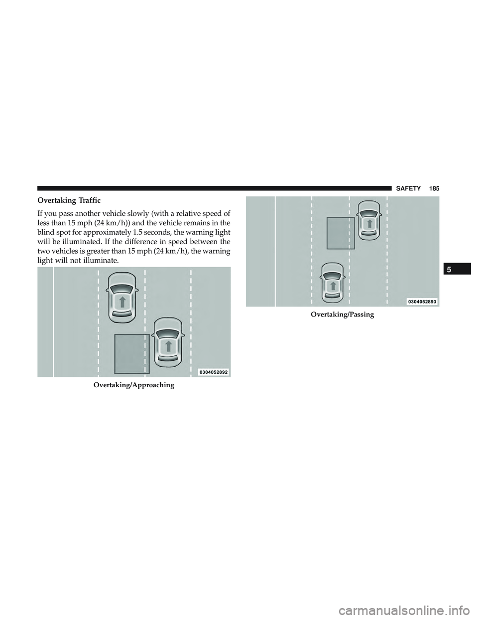 DODGE DURANGO 2018 Owners Manual Overtaking Traffic
If you pass another vehicle slowly (with a relative speed of
less than 15 mph (24 km/h)) and the vehicle remains in the
blind spot for approximately 1.5 seconds, the warning light
w DODGE DURANGO 2018 Owners Manual Overtaking Traffic
If you pass another vehicle slowly (with a relative speed of
less than 15 mph (24 km/h)) and the vehicle remains in the
blind spot for approximately 1.5 seconds, the warning light
w