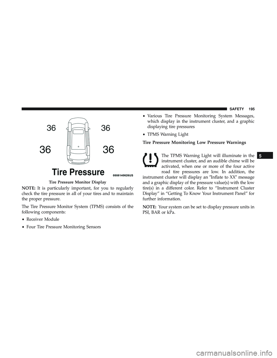 DODGE DURANGO 2018 User Guide NOTE:It is particularly important, for you to regularly
check the tire pressure in all of your tires and to maintain
the proper pressure.
The Tire Pressure Monitor System (TPMS) consists of the
follow DODGE DURANGO 2018 User Guide NOTE:It is particularly important, for you to regularly
check the tire pressure in all of your tires and to maintain
the proper pressure.
The Tire Pressure Monitor System (TPMS) consists of the
follow