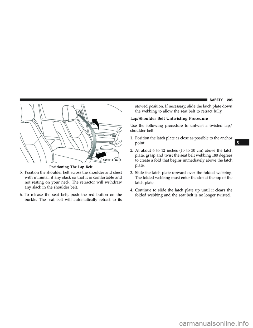 DODGE DURANGO 2018  Owners Manual 5. Position the shoulder belt across the shoulder and chestwith minimal, if any slack so that it is comfortable and
not resting on your neck. The retractor will withdraw
any slack in the shoulder belt