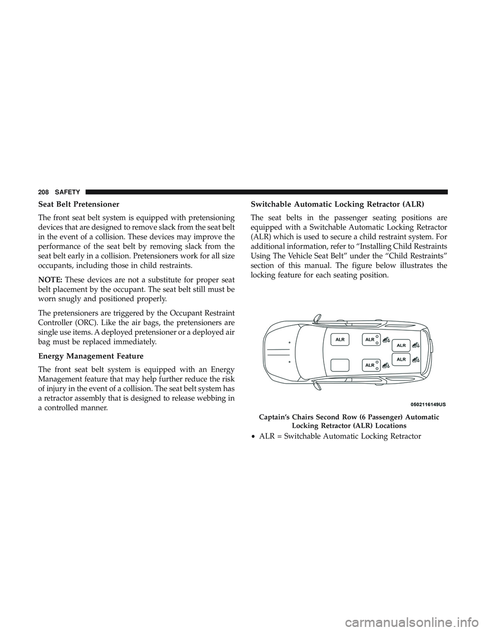 DODGE DURANGO 2018  Owners Manual Seat Belt Pretensioner
The front seat belt system is equipped with pretensioning
devices that are designed to remove slack from the seat belt
in the event of a collision. These devices may improve the