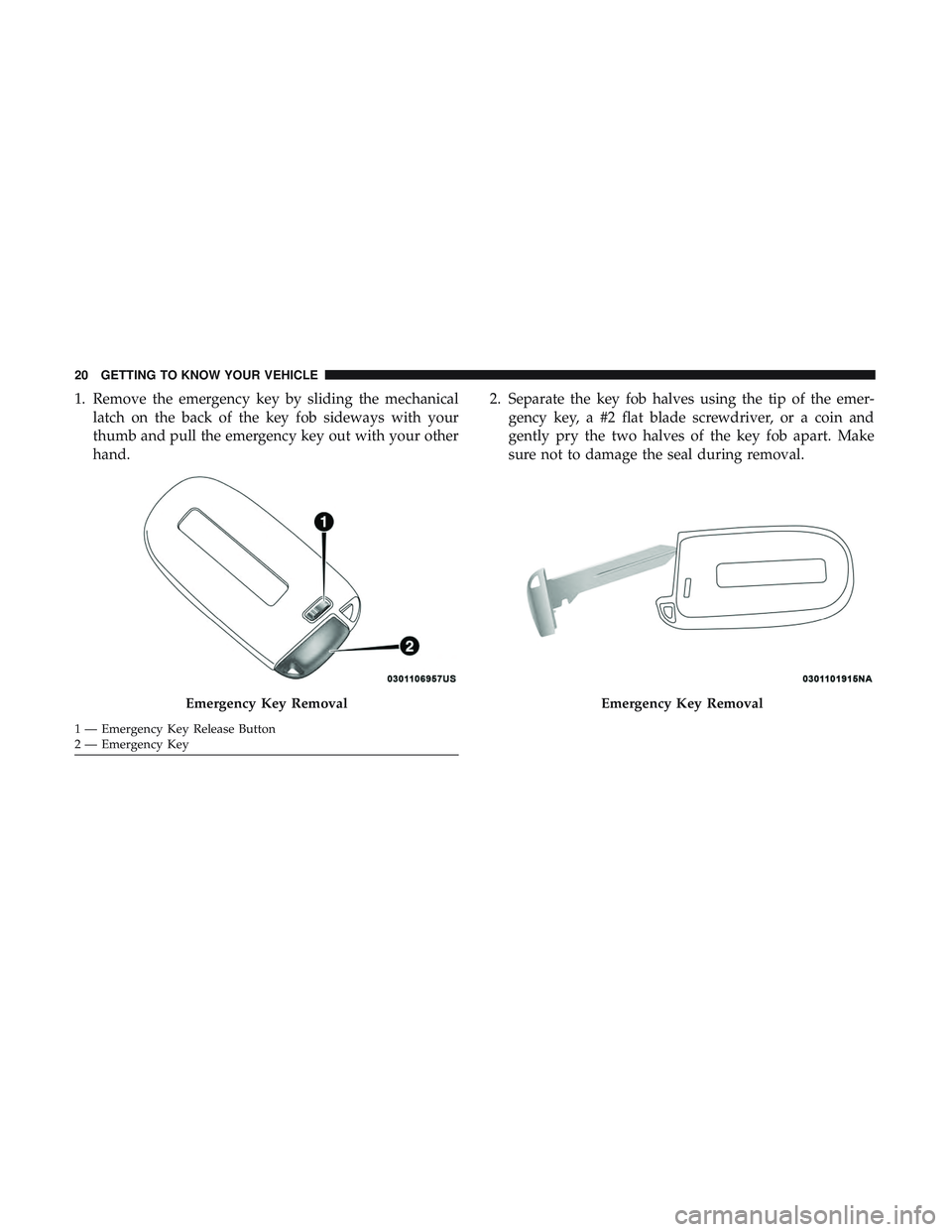 DODGE DURANGO 2018 Owners Manual 1. Remove the emergency key by sliding the mechanicallatch on the back of the key fob sideways with your
thumb and pull the emergency key out with your other
hand. 2. Separate the key fob halves using DODGE DURANGO 2018 Owners Manual 1. Remove the emergency key by sliding the mechanicallatch on the back of the key fob sideways with your
thumb and pull the emergency key out with your other
hand. 2. Separate the key fob halves using