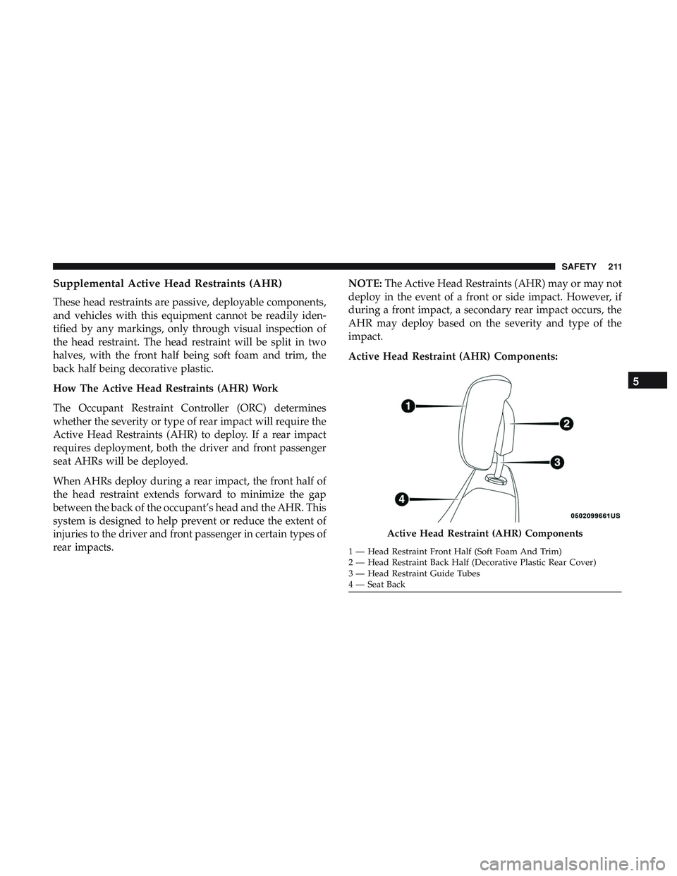DODGE DURANGO 2018  Owners Manual Supplemental Active Head Restraints (AHR)
These head restraints are passive, deployable components,
and vehicles with this equipment cannot be readily iden-
tified by any markings, only through visual