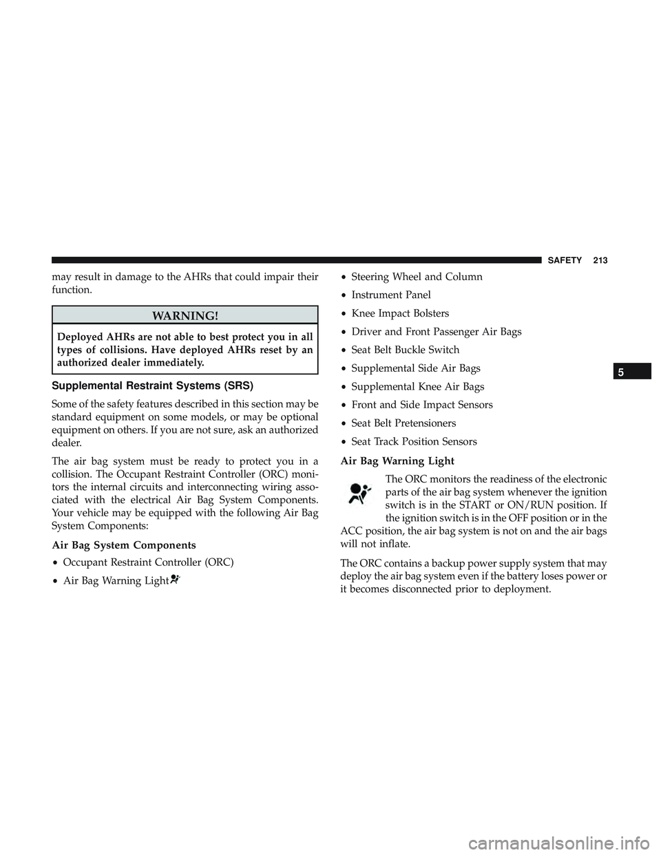 DODGE DURANGO 2018 User Guide may result in damage to the AHRs that could impair their
function.
WARNING!
Deployed AHRs are not able to best protect you in all
types of collisions. Have deployed AHRs reset by an
authorized dealer DODGE DURANGO 2018 User Guide may result in damage to the AHRs that could impair their
function.
WARNING!
Deployed AHRs are not able to best protect you in all
types of collisions. Have deployed AHRs reset by an
authorized dealer