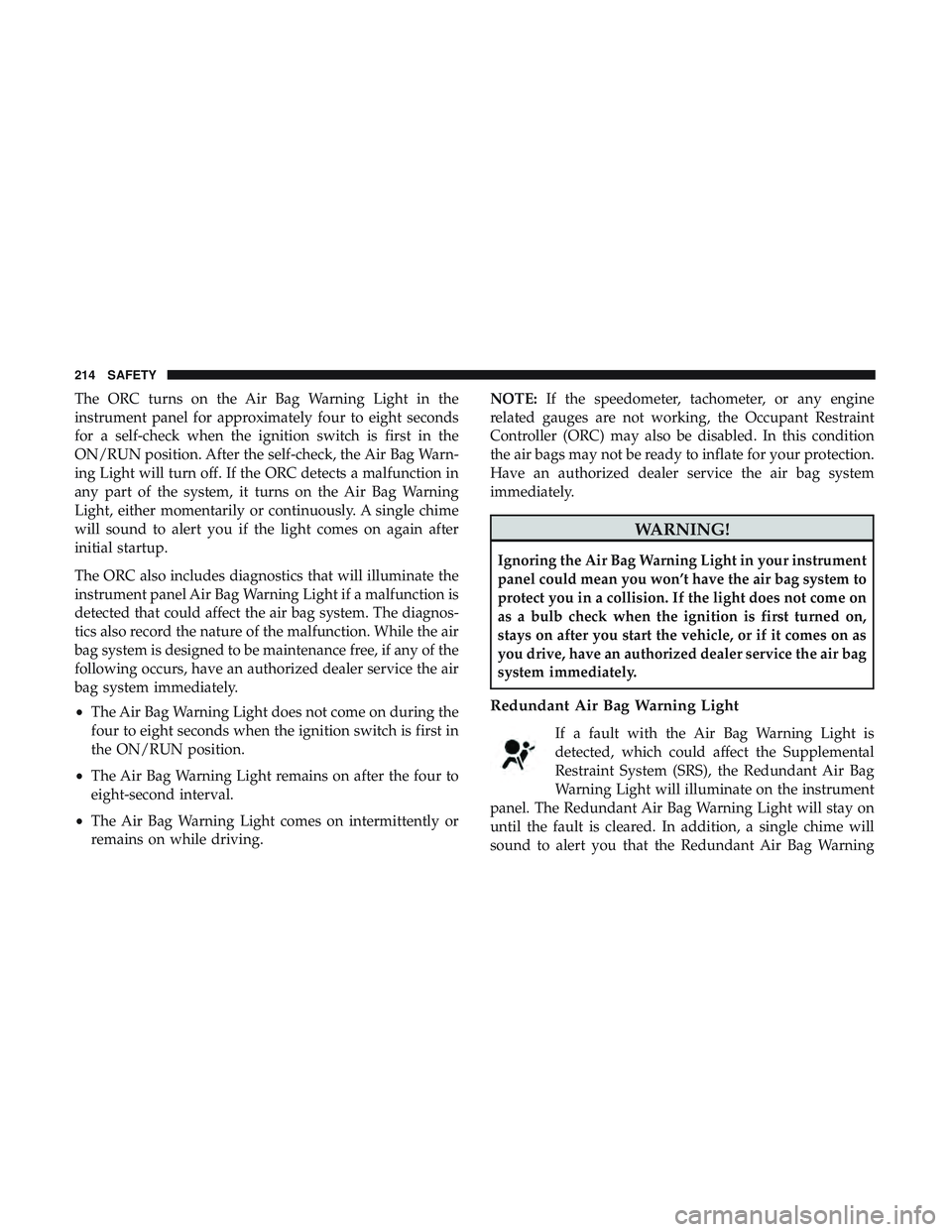 DODGE DURANGO 2018 Service Manual The ORC turns on the Air Bag Warning Light in the
instrument panel for approximately four to eight seconds
for a self-check when the ignition switch is first in the
ON/RUN position. After the self-che