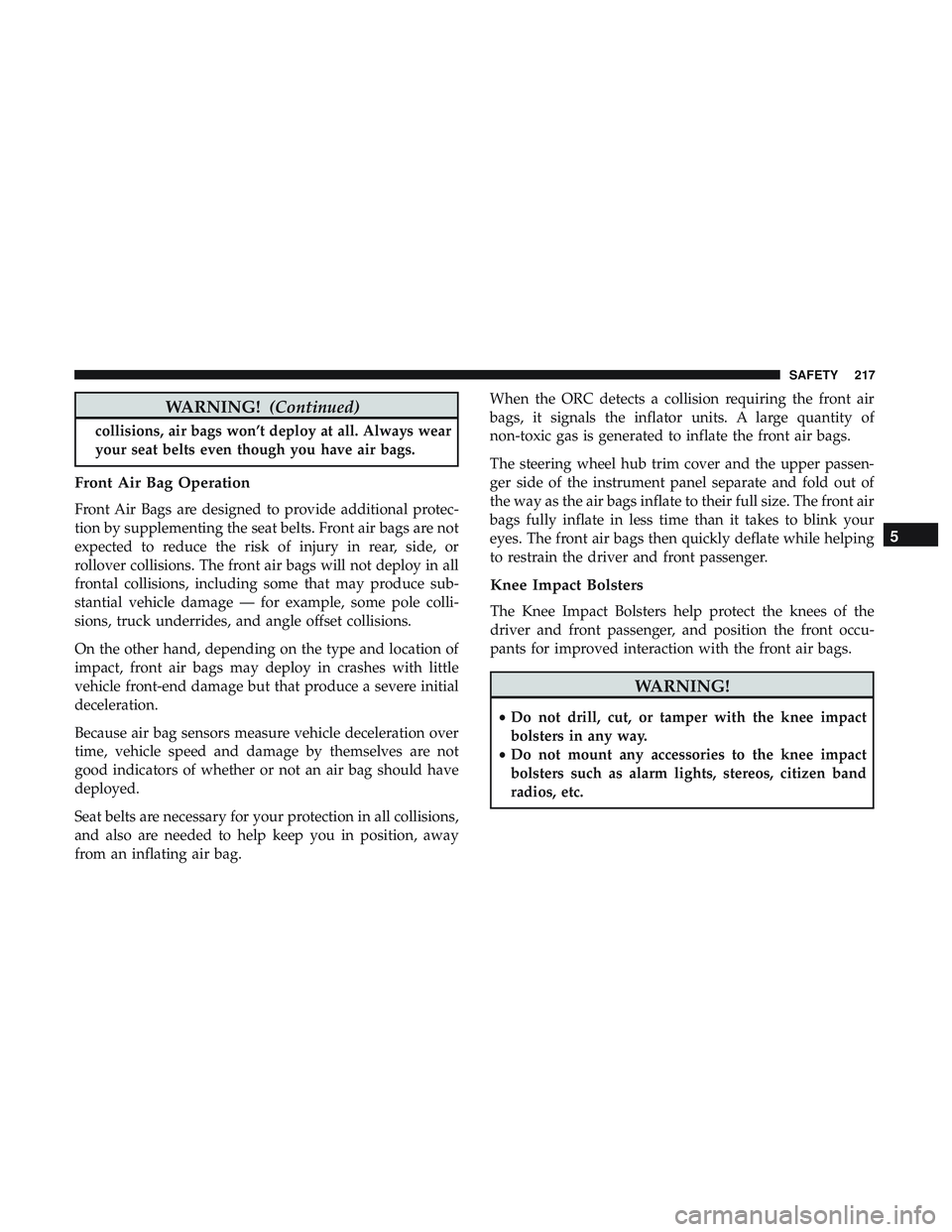 DODGE DURANGO 2018 User Guide WARNING!(Continued)
collisions, air bags won’t deploy at all. Always wear
your seat belts even though you have air bags.
Front Air Bag Operation
Front Air Bags are designed to provide additional pro DODGE DURANGO 2018 User Guide WARNING!(Continued)
collisions, air bags won’t deploy at all. Always wear
your seat belts even though you have air bags.
Front Air Bag Operation
Front Air Bags are designed to provide additional pro