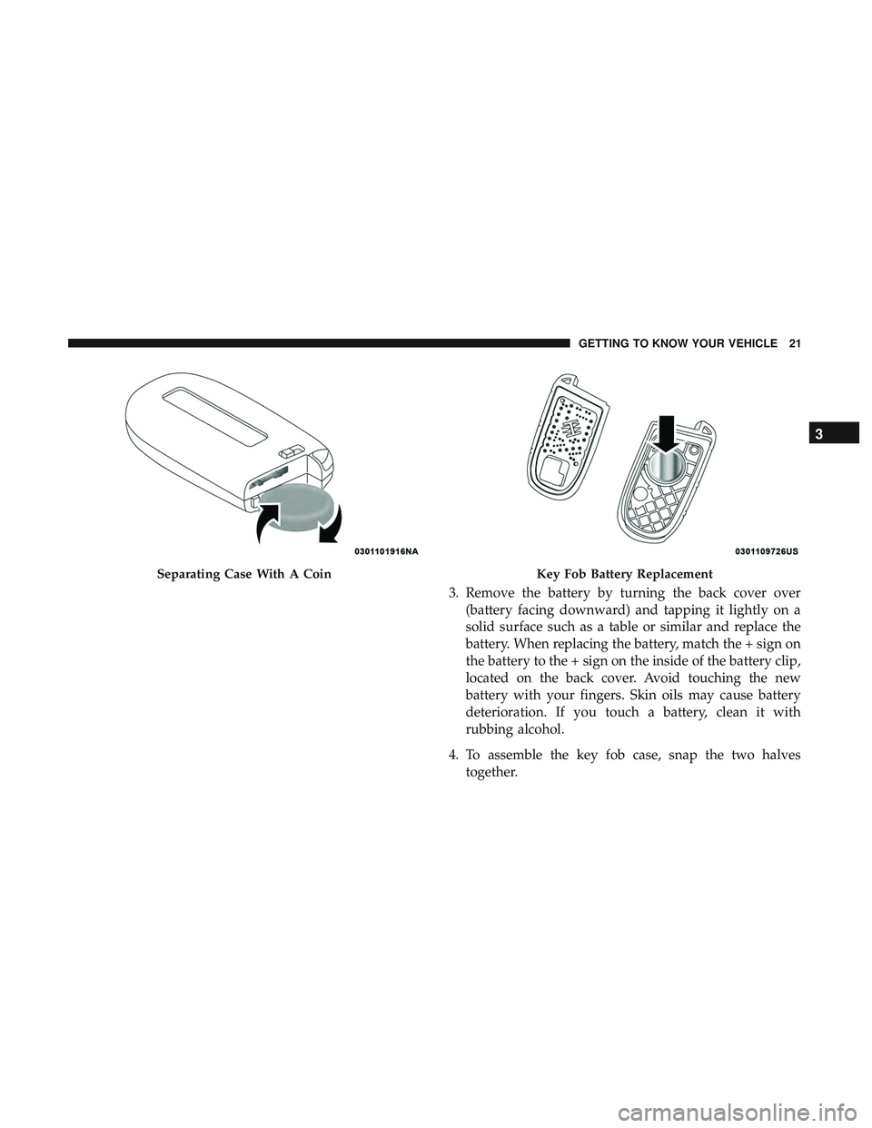 DODGE DURANGO 2018 Owners Manual 3. Remove the battery by turning the back cover over(battery facing downward) and tapping it lightly on a
solid surface such as a table or similar and replace the
battery. When replacing the battery, DODGE DURANGO 2018 Owners Manual 3. Remove the battery by turning the back cover over(battery facing downward) and tapping it lightly on a
solid surface such as a table or similar and replace the
battery. When replacing the battery,