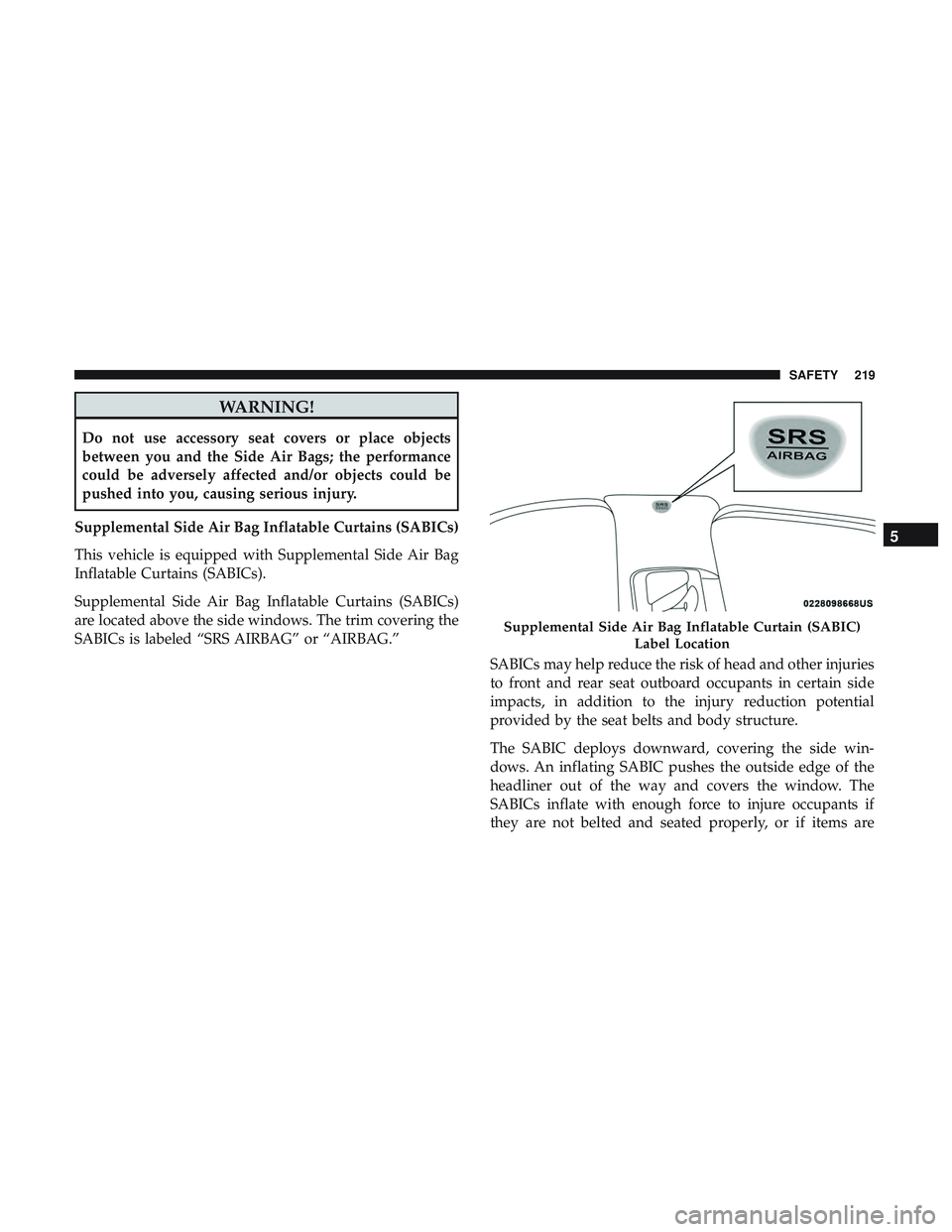 DODGE DURANGO 2018 Owners Manual WARNING!
Do not use accessory seat covers or place objects
between you and the Side Air Bags; the performance
could be adversely affected and/or objects could be
pushed into you, causing serious injur DODGE DURANGO 2018 Owners Manual WARNING!
Do not use accessory seat covers or place objects
between you and the Side Air Bags; the performance
could be adversely affected and/or objects could be
pushed into you, causing serious injur