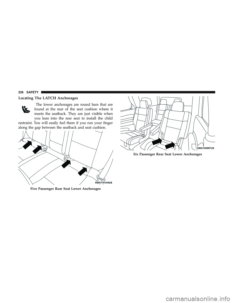 DODGE DURANGO 2018 Owners Manual Locating The LATCH Anchorages
The lower anchorages are round bars that are
found at the rear of the seat cushion where it
meets the seatback. They are just visible when
you lean into the rear seat to DODGE DURANGO 2018 Owners Manual Locating The LATCH Anchorages
The lower anchorages are round bars that are
found at the rear of the seat cushion where it
meets the seatback. They are just visible when
you lean into the rear seat to