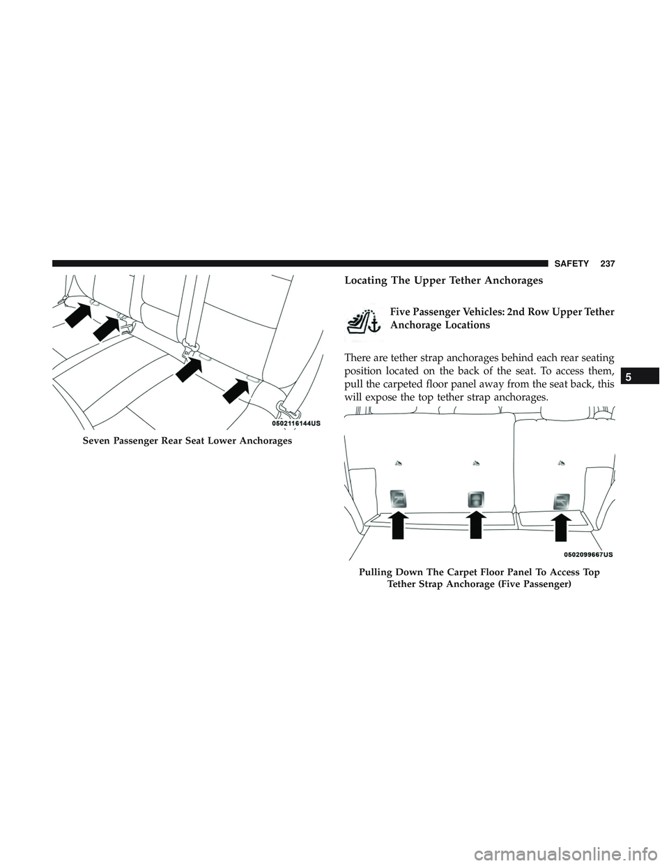DODGE DURANGO 2018 Owners Manual Locating The Upper Tether Anchorages
Five Passenger Vehicles: 2nd Row Upper Tether
Anchorage Locations
There are tether strap anchorages behind each rear seating
position located on the back of the se DODGE DURANGO 2018 Owners Manual Locating The Upper Tether Anchorages
Five Passenger Vehicles: 2nd Row Upper Tether
Anchorage Locations
There are tether strap anchorages behind each rear seating
position located on the back of the se