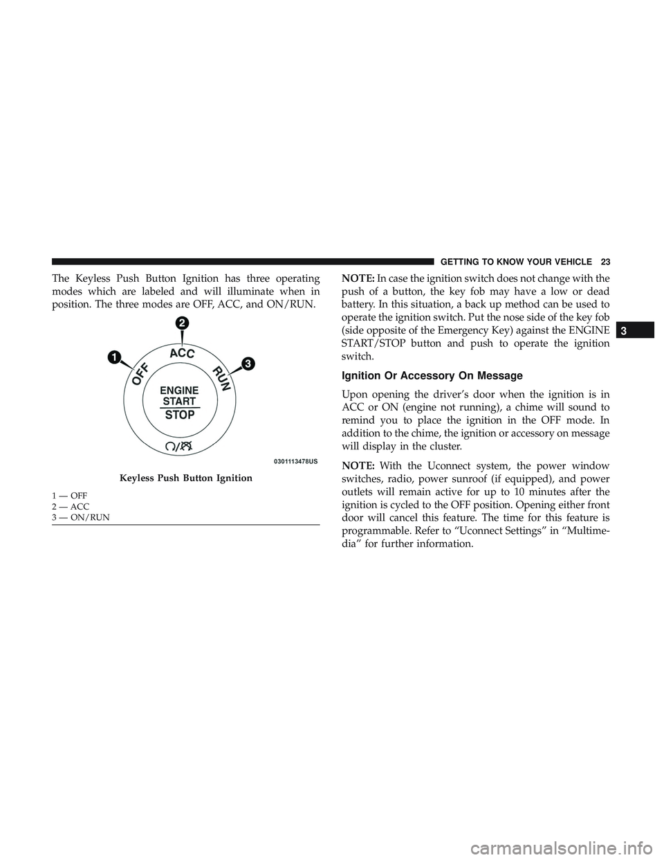 DODGE DURANGO 2018  Owners Manual The Keyless Push Button Ignition has three operating
modes which are labeled and will illuminate when in
position. The three modes are OFF, ACC, and ON/RUN.NOTE:
In case the ignition switch does not c
