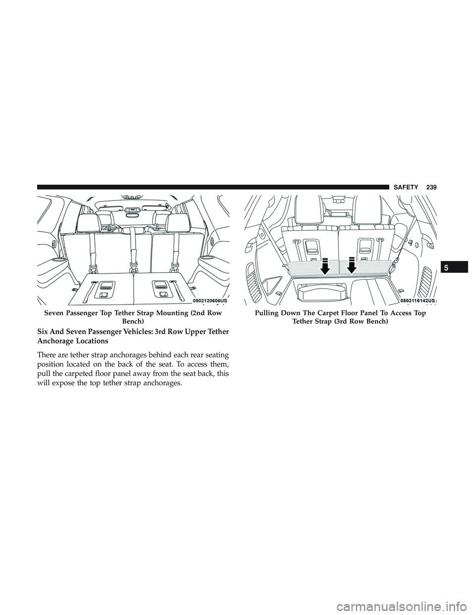 DODGE DURANGO 2018 Owners Manual Six And Seven Passenger Vehicles: 3rd Row Upper Tether
Anchorage Locations
There are tether strap anchorages behind each rear seating
position located on the back of the seat. To access them,
pull the DODGE DURANGO 2018 Owners Manual Six And Seven Passenger Vehicles: 3rd Row Upper Tether
Anchorage Locations
There are tether strap anchorages behind each rear seating
position located on the back of the seat. To access them,
pull the