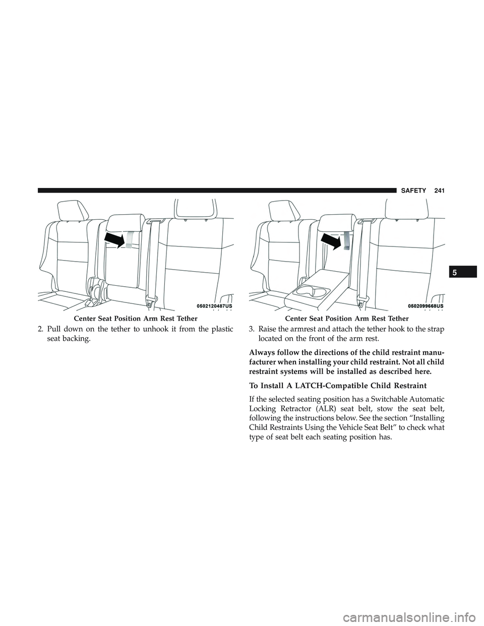 DODGE DURANGO 2018 Owners Manual 2. Pull down on the tether to unhook it from the plasticseat backing. 3. Raise the armrest and attach the tether hook to the strap
located on the front of the arm rest.
Always follow the directions of DODGE DURANGO 2018 Owners Manual 2. Pull down on the tether to unhook it from the plasticseat backing. 3. Raise the armrest and attach the tether hook to the strap
located on the front of the arm rest.
Always follow the directions of